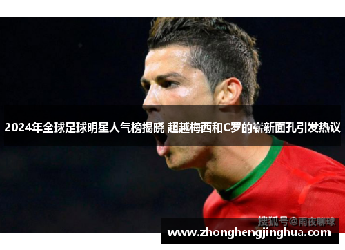 2024年全球足球明星人气榜揭晓 超越梅西和C罗的崭新面孔引发热议