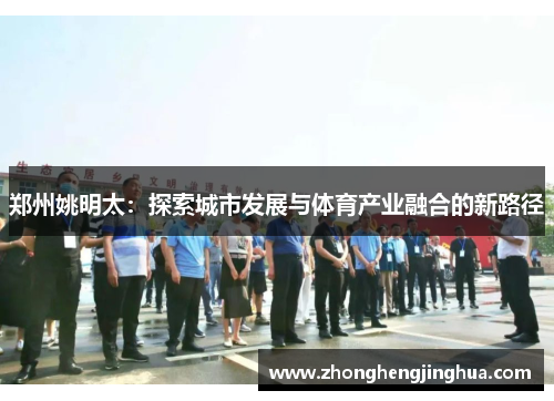 郑州姚明太：探索城市发展与体育产业融合的新路径