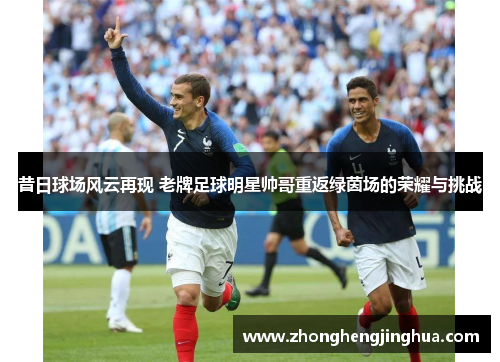昔日球场风云再现 老牌足球明星帅哥重返绿茵场的荣耀与挑战