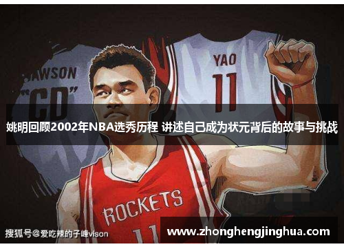 姚明回顾2002年NBA选秀历程 讲述自己成为状元背后的故事与挑战