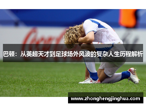 巴顿：从英超天才到足球场外风波的复杂人生历程解析