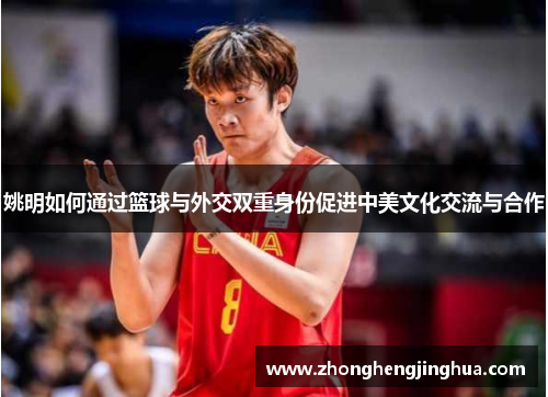 姚明如何通过篮球与外交双重身份促进中美文化交流与合作