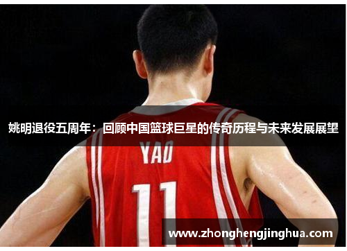 姚明退役五周年：回顾中国篮球巨星的传奇历程与未来发展展望