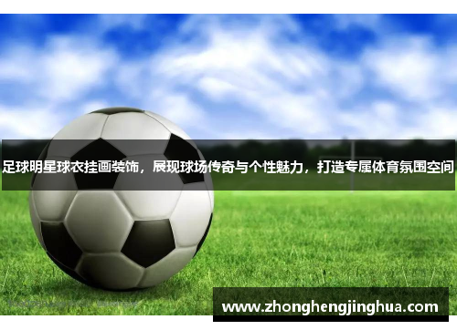 足球明星球衣挂画装饰，展现球场传奇与个性魅力，打造专属体育氛围空间