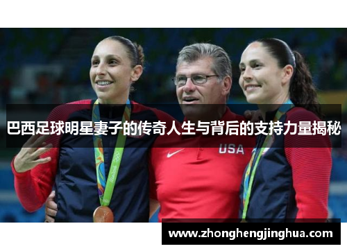 巴西足球明星妻子的传奇人生与背后的支持力量揭秘