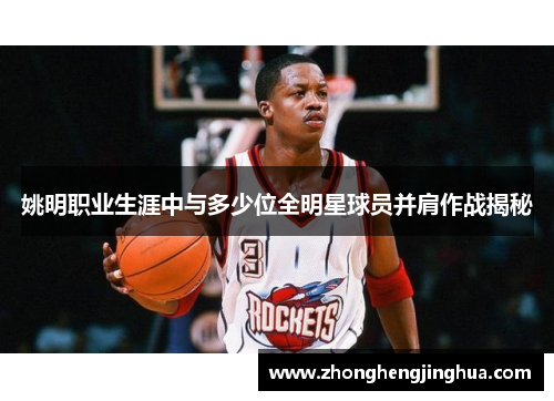 姚明职业生涯中与多少位全明星球员并肩作战揭秘