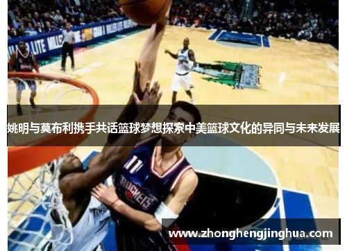 姚明与莫布利携手共话篮球梦想探索中美篮球文化的异同与未来发展