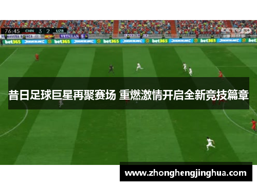 昔日足球巨星再聚赛场 重燃激情开启全新竞技篇章