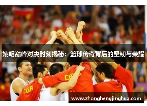 姚明巅峰对决时刻揭秘：篮球传奇背后的坚韧与荣耀