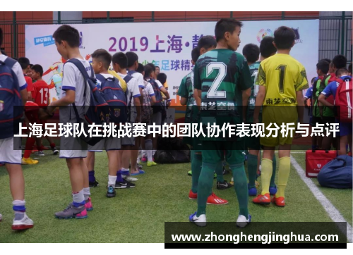 上海足球队在挑战赛中的团队协作表现分析与点评