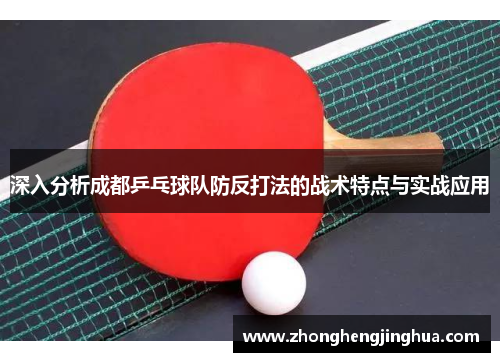 深入分析成都乒乓球队防反打法的战术特点与实战应用