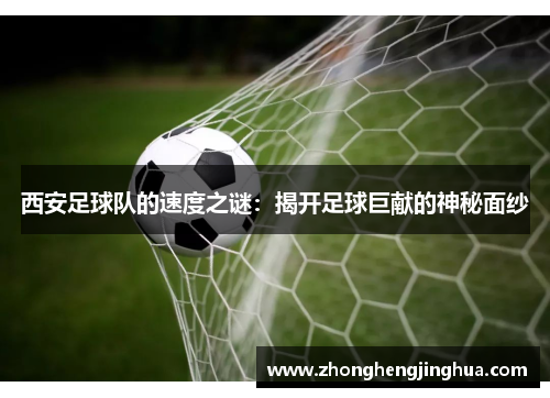 西安足球队的速度之谜：揭开足球巨献的神秘面纱