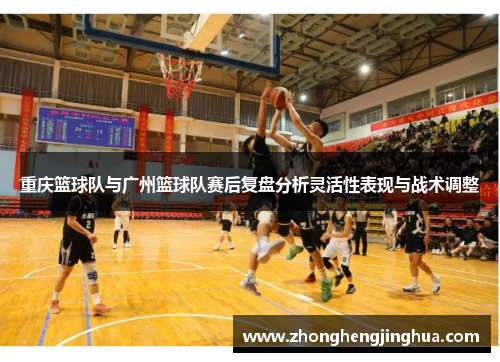 重庆篮球队与广州篮球队赛后复盘分析灵活性表现与战术调整