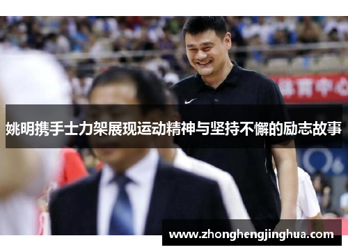 姚明携手士力架展现运动精神与坚持不懈的励志故事
