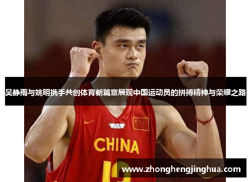 吴静雨与姚明携手共创体育新篇章展现中国运动员的拼搏精神与荣耀之路