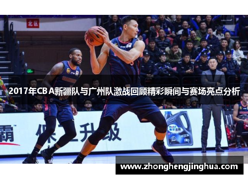 2017年CBA新疆队与广州队激战回顾精彩瞬间与赛场亮点分析