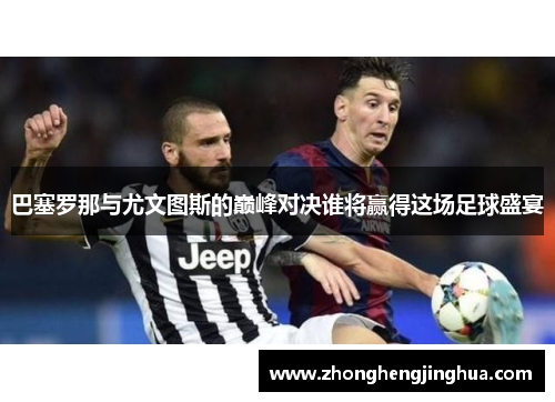 巴塞罗那与尤文图斯的巅峰对决谁将赢得这场足球盛宴