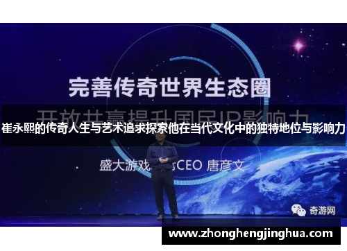 崔永熙的传奇人生与艺术追求探索他在当代文化中的独特地位与影响力