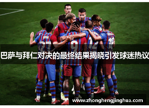 巴萨与拜仁对决的最终结果揭晓引发球迷热议