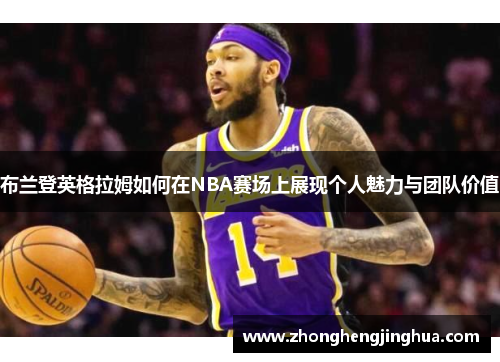 布兰登英格拉姆如何在NBA赛场上展现个人魅力与团队价值