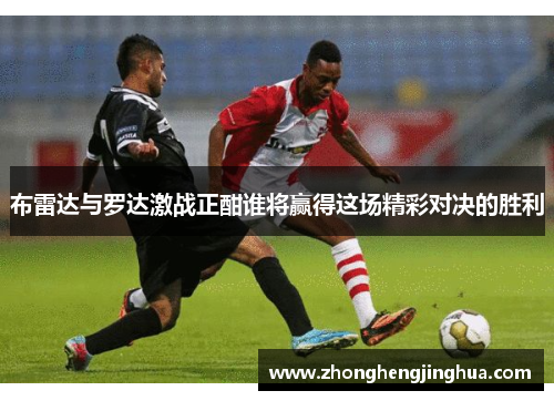 布雷达与罗达激战正酣谁将赢得这场精彩对决的胜利
