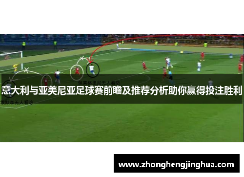 意大利与亚美尼亚足球赛前瞻及推荐分析助你赢得投注胜利