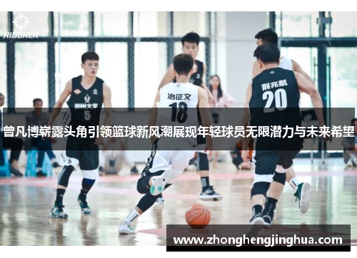 曾凡博崭露头角引领篮球新风潮展现年轻球员无限潜力与未来希望
