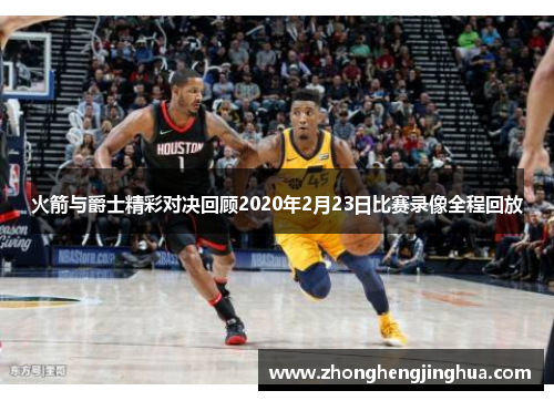 火箭与爵士精彩对决回顾2020年2月23日比赛录像全程回放