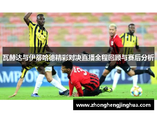 瓦赫达与伊蒂哈德精彩对决直播全程回顾与赛后分析