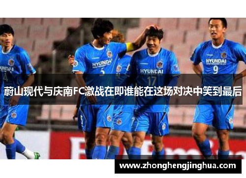 蔚山现代与庆南FC激战在即谁能在这场对决中笑到最后