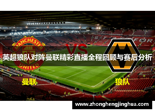 英超狼队对阵曼联精彩直播全程回顾与赛后分析