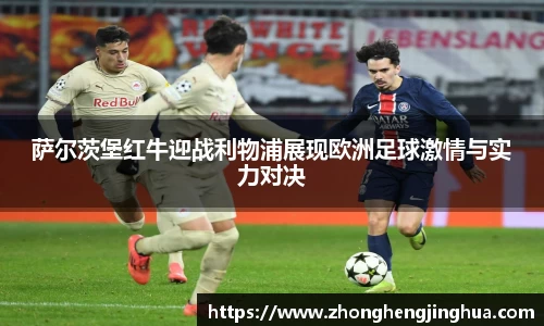 bwin必赢萨尔茨堡红牛迎战利物浦展现欧洲足球激情与实力对决